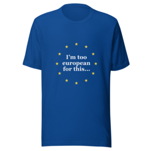 I'm too European for this — white lettering and twelve yellow stars on a royal blue unisex T-shirt